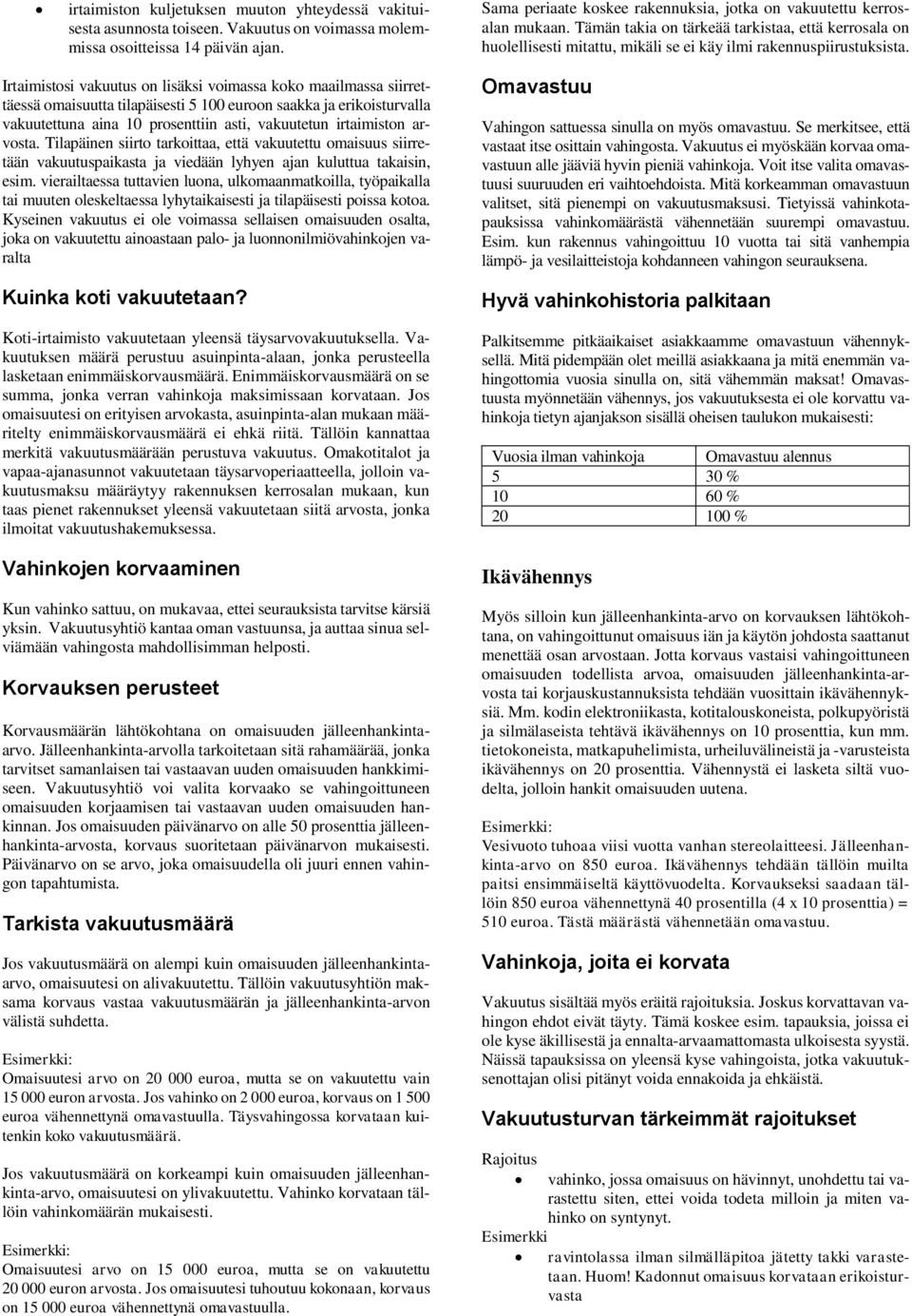 Irtaimistosi vakuutus on lisäksi voimassa koko maailmassa siirrettäessä omaisuutta tilapäisesti 5 100 euroon saakka ja erikoisturvalla vakuutettuna aina 10 prosenttiin asti, vakuutetun irtaimiston