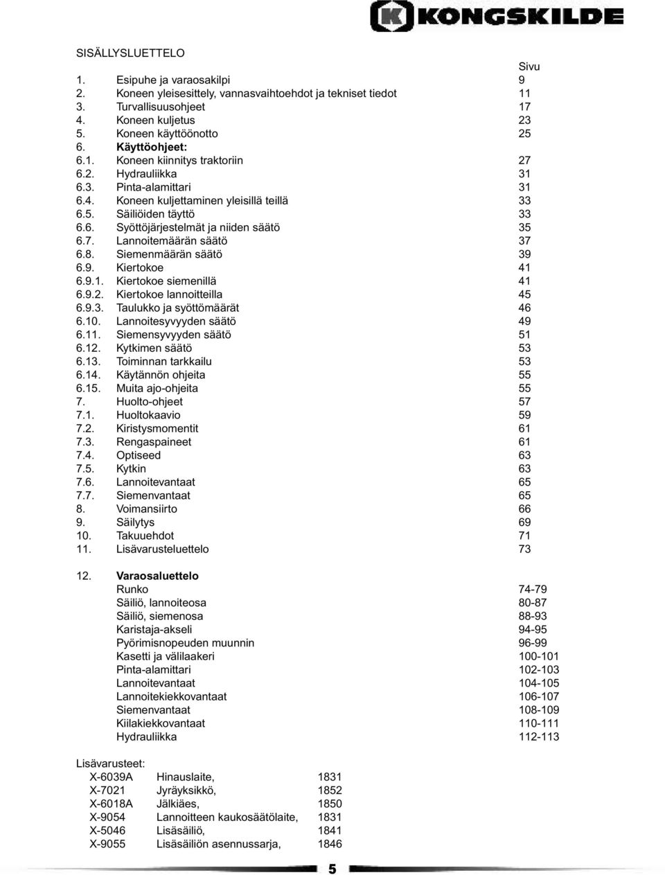 7. Lannoitemäärän säätö 37 6.8. Siemenmäärän säätö 39 6.9. Kiertokoe 41 6.9.1. Kiertokoe siemenillä 41 6.9.2. Kiertokoe lannoitteilla 45 6.9.3. Taulukko ja syöttömäärät 46 6.10.