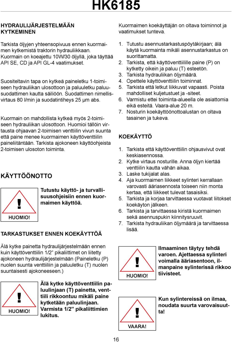 Suositeltavin tapa on kytkeä paineletku 1-toimiseen hydrauliikan ulosottoon ja paluuletku paluusuodattimen kautta säiliöön. Suodattimen nimellisvirtaus 80 l/min ja suodatintiheys 25 µm abs.