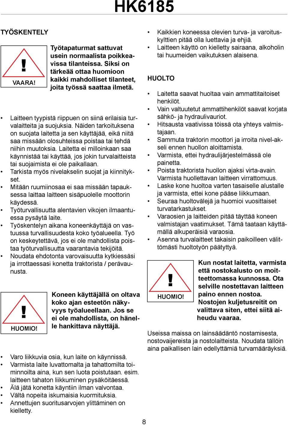 Näiden tarkoituksena on suojata laitetta ja sen käyttäjää, eikä niitä saa missään olosuhteissa poistaa tai tehdä niihin muutoksia.