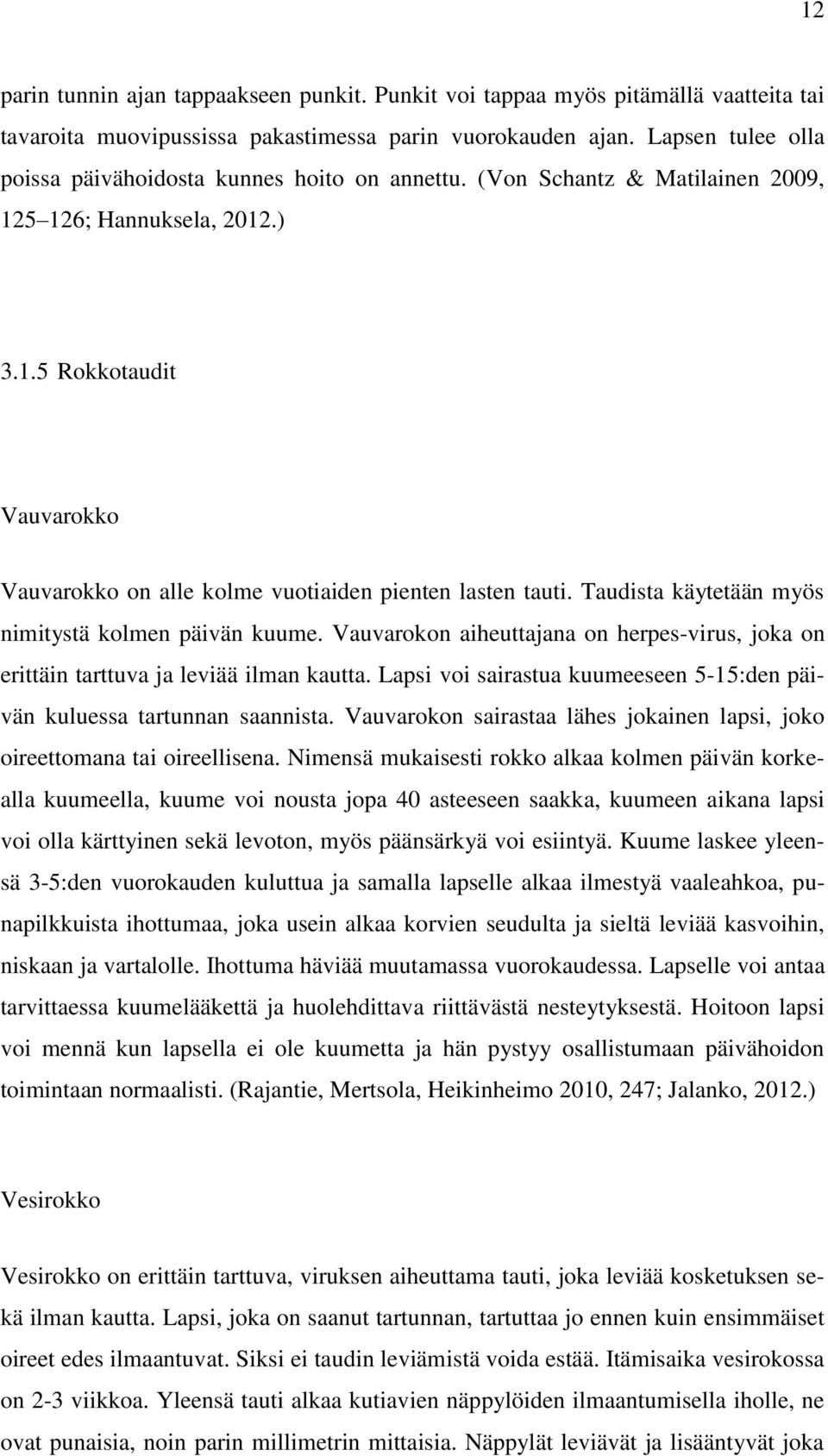 Taudista käytetään myös nimitystä kolmen päivän kuume. Vauvarokon aiheuttajana on herpes-virus, joka on erittäin tarttuva ja leviää ilman kautta.