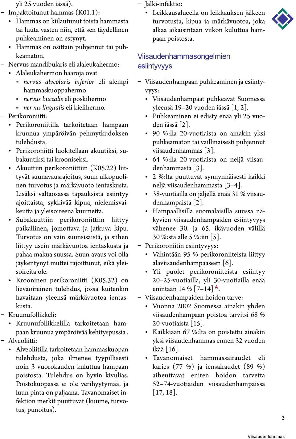 Nervus mandibularis eli alaleukahermo: Alaleukahermon haaroja ovat * nervus alveolaris inferior eli alempi hammaskuoppahermo * nervus buccalis eli poskihermo * nervus lingualis eli kielihermo.