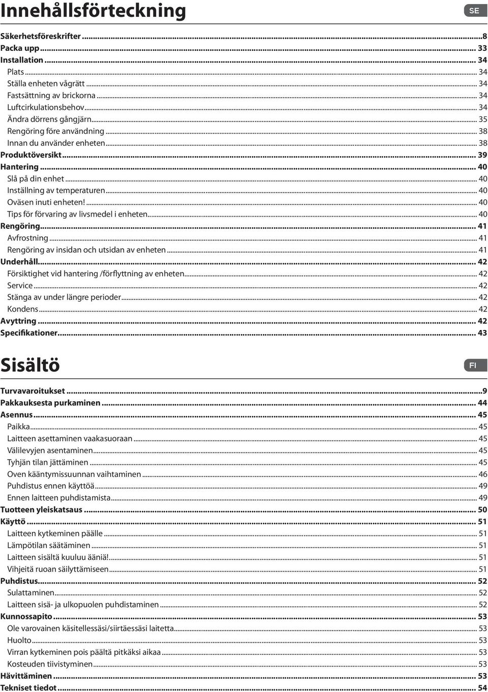 .. 40 Oväsen inuti enheten!... 40 Tips för förvaring av livsmedel i enheten... 40 Rengöring... 41 Avfrostning... 41 Rengöring av insidan och utsidan av enheten... 41 Underhåll.