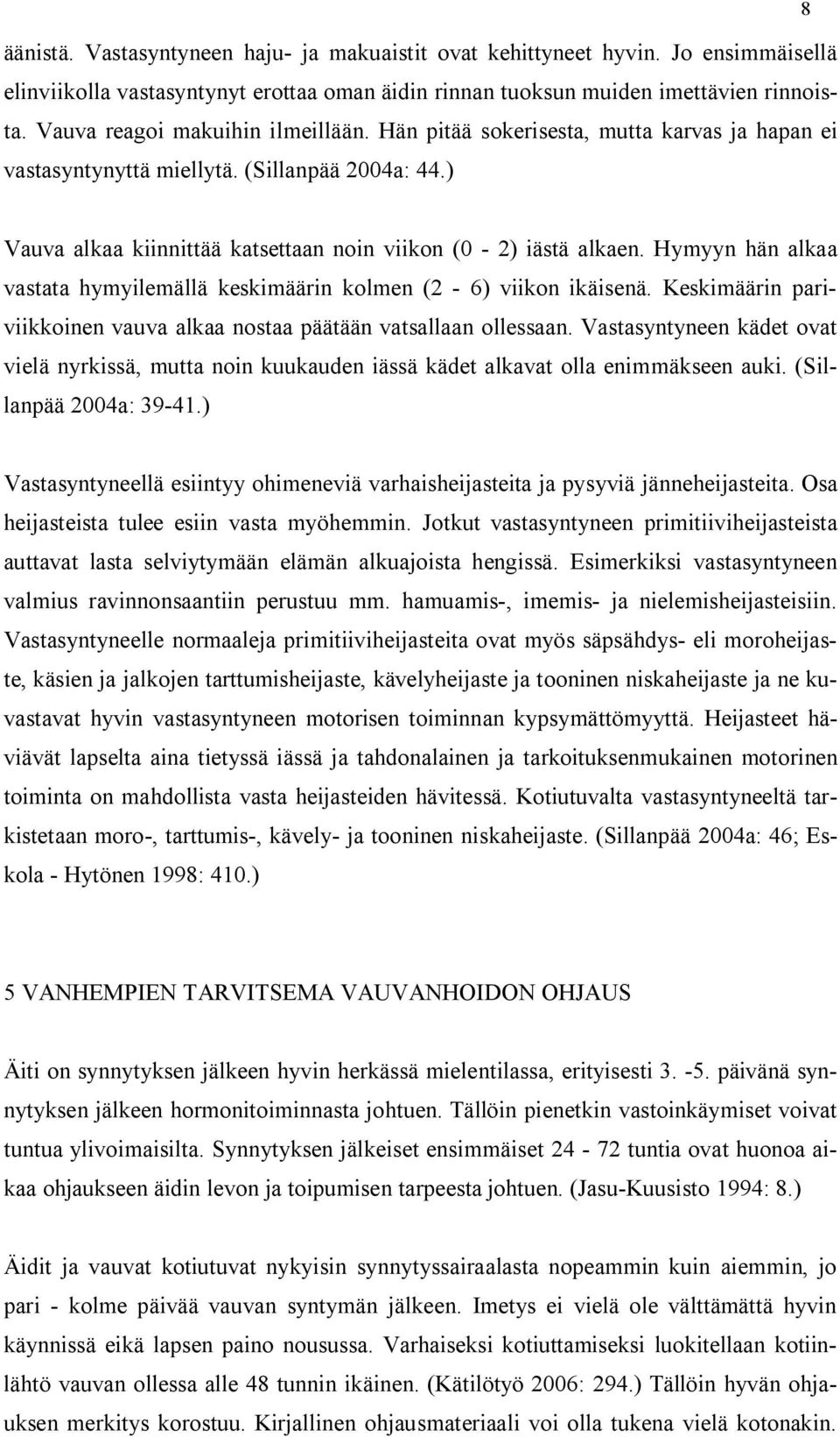 Hymyyn hän alkaa vastata hymyilemällä keskimäärin kolmen (2-6) viikon ikäisenä. Keskimäärin pariviikkoinen vauva alkaa nostaa päätään vatsallaan ollessaan.