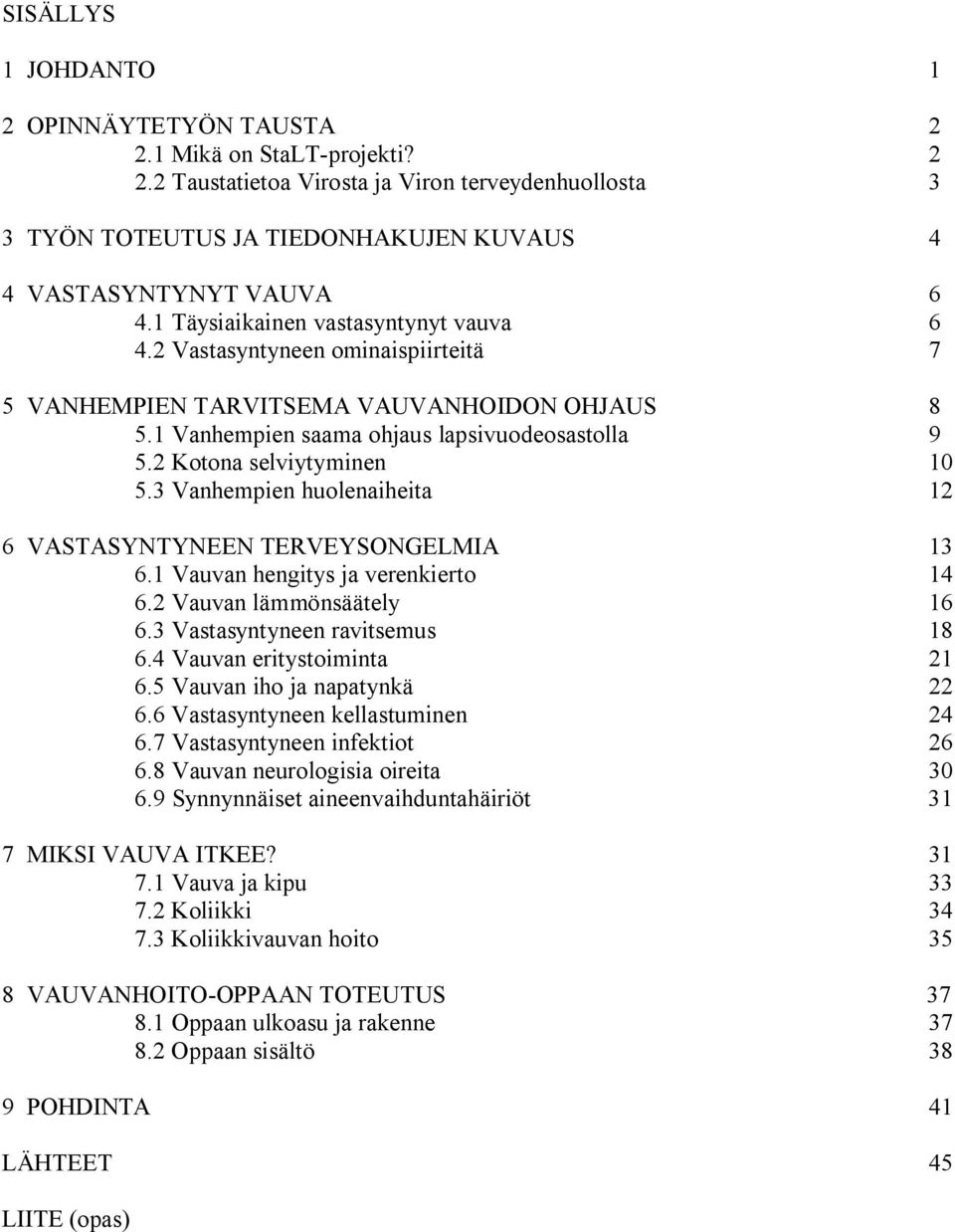 2 Kotona selviytyminen 10 5.3 Vanhempien huolenaiheita 12 6 VASTASYNTYNEEN TERVEYSONGELMIA 13 6.1 Vauvan hengitys ja verenkierto 14 6.2 Vauvan lämmönsäätely 16 6.3 Vastasyntyneen ravitsemus 18 6.