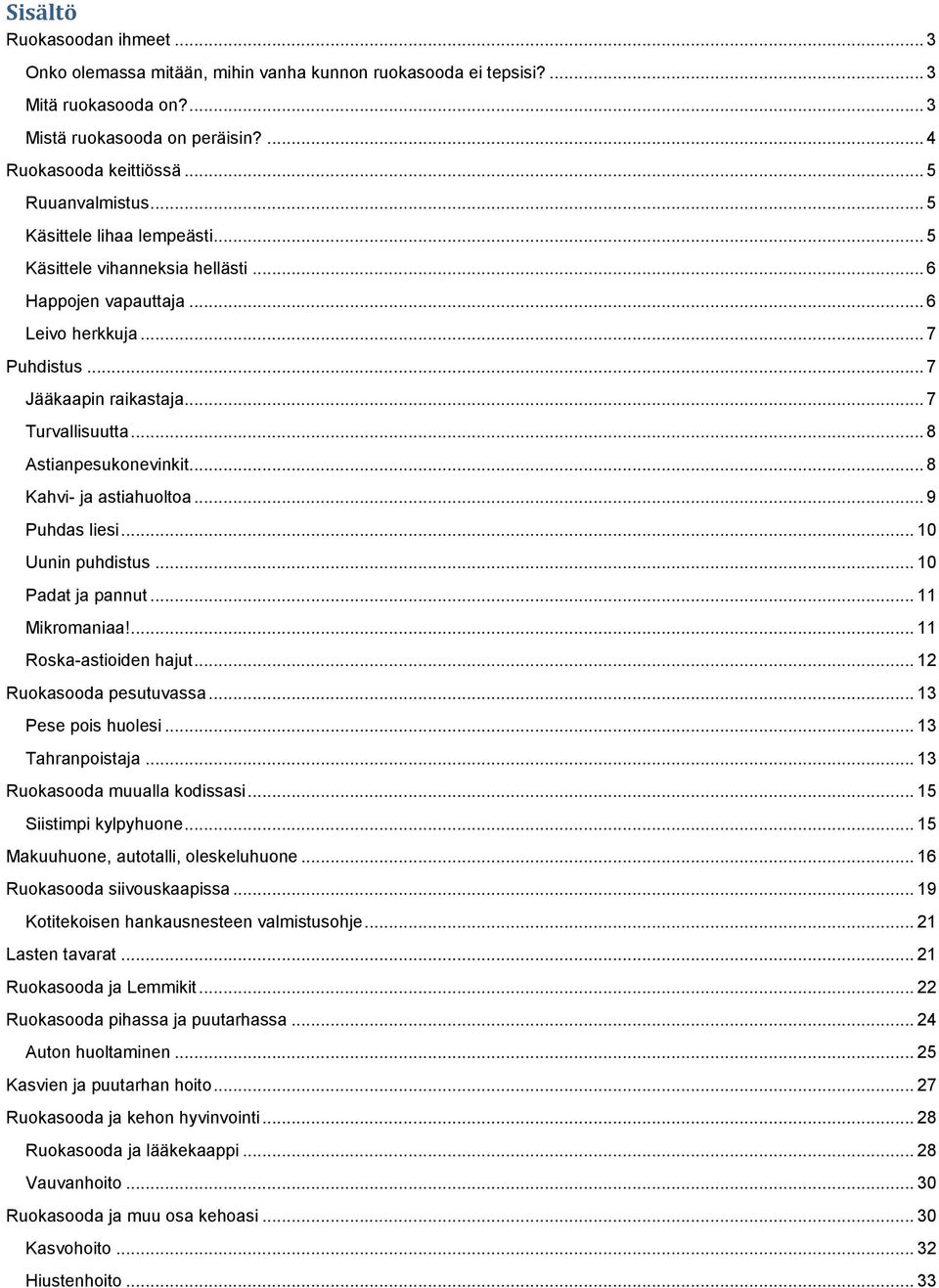 .. 8 Astianpesukonevinkit... 8 Kahvi- ja astiahuoltoa... 9 Puhdas liesi... 10 Uunin puhdistus... 10 Padat ja pannut... 11 Mikromaniaa!... 11 Roska-astioiden hajut... 12 Ruokasooda pesutuvassa.