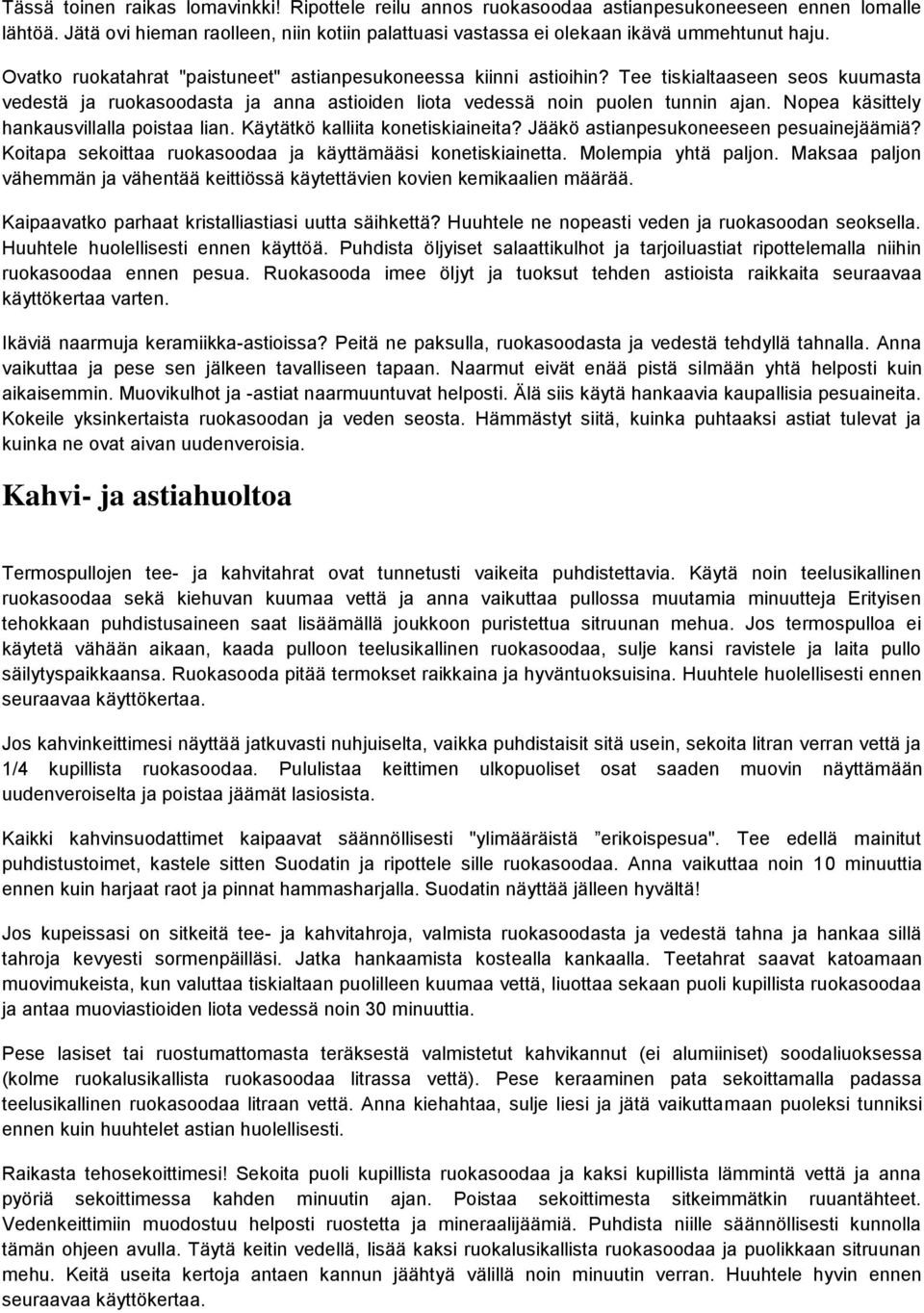 Nopea käsittely hankausvillalla poistaa lian. Käytätkö kalliita konetiskiaineita? Jääkö astianpesukoneeseen pesuainejäämiä? Koitapa sekoittaa ruokasoodaa ja käyttämääsi konetiskiainetta.