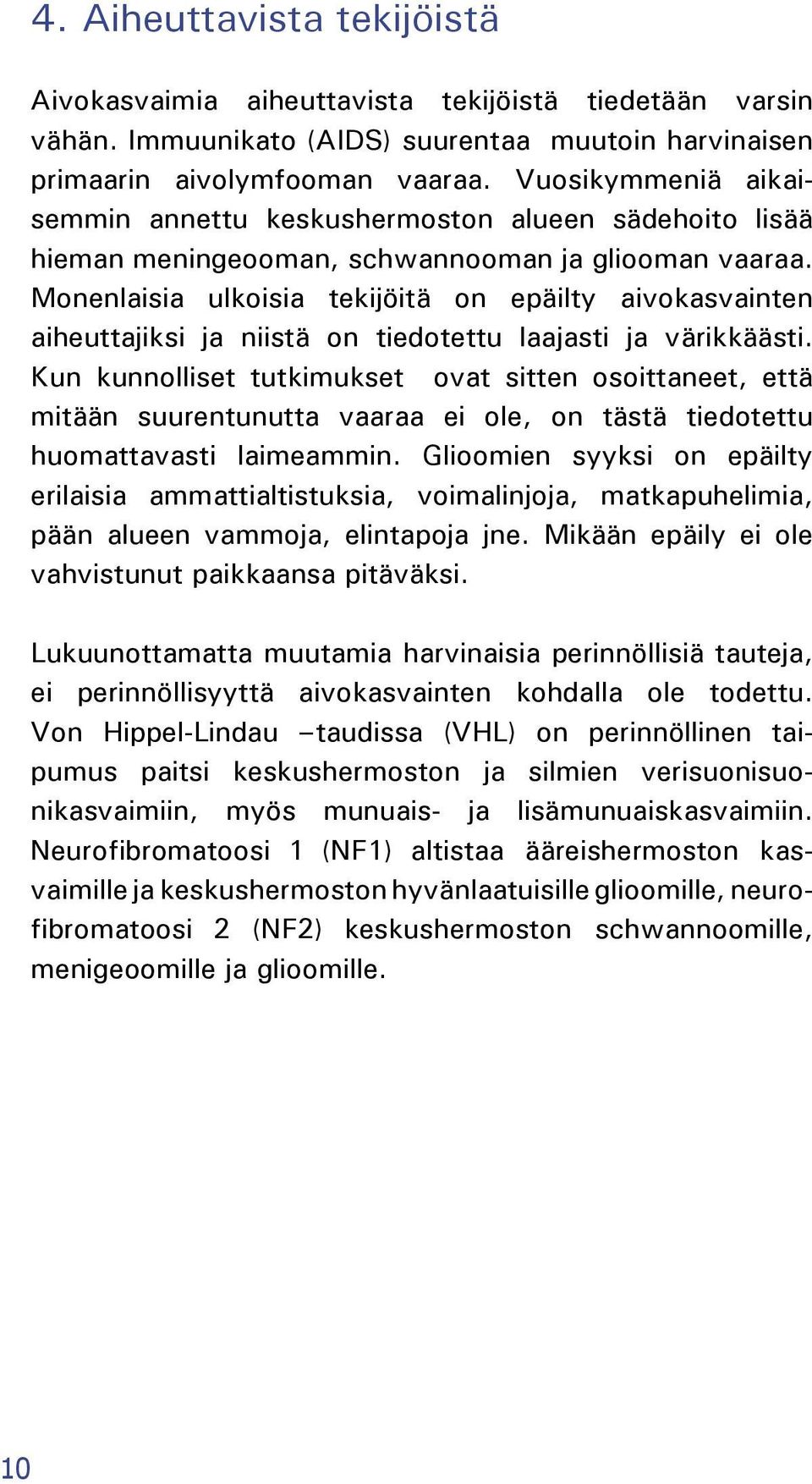 Monenlaisia ulkoisia tekijöitä on epäilty aivokasvainten aiheuttajiksi ja niistä on tiedotettu laajasti ja värikkäästi.