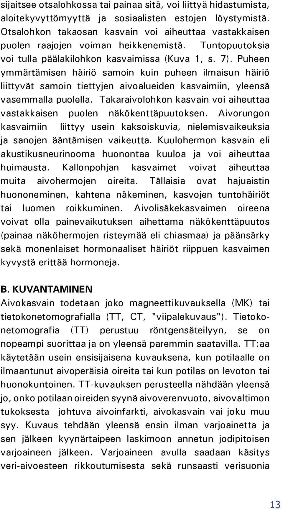 Puheen ymmärtämisen häiriö samoin kuin puheen ilmaisun häiriö liittyvät samoin tiettyjen aivoalueiden kasvaimiin, yleensä vasemmalla puolella.