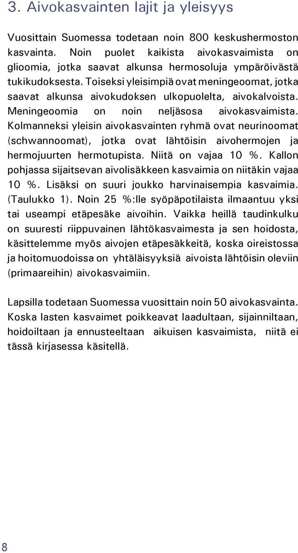 Toiseksi yleisimpiä ovat meningeoomat, jotka saavat alkunsa aivokudoksen ulkopuolelta, aivokalvoista. Meningeoomia on noin neljäsosa aivokasvaimista.