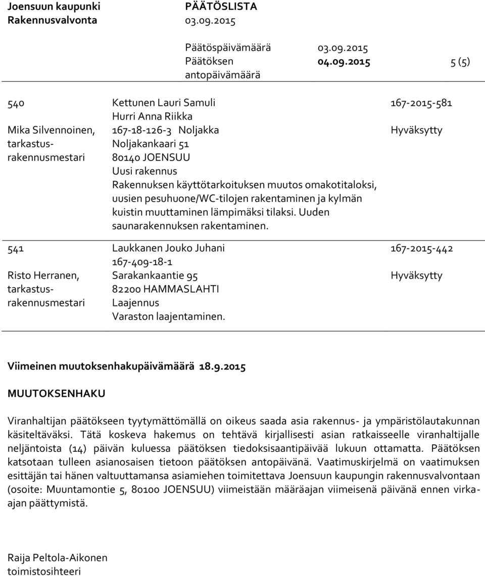 rakentaminen ja kylmän kuistin muuttaminen lämpimäksi tilaksi. Uuden saunarakennuksen rakentaminen. Laukkanen Jouko Juhani 167-409-18-1 Sarakankaantie 95 Varaston laajentaminen.