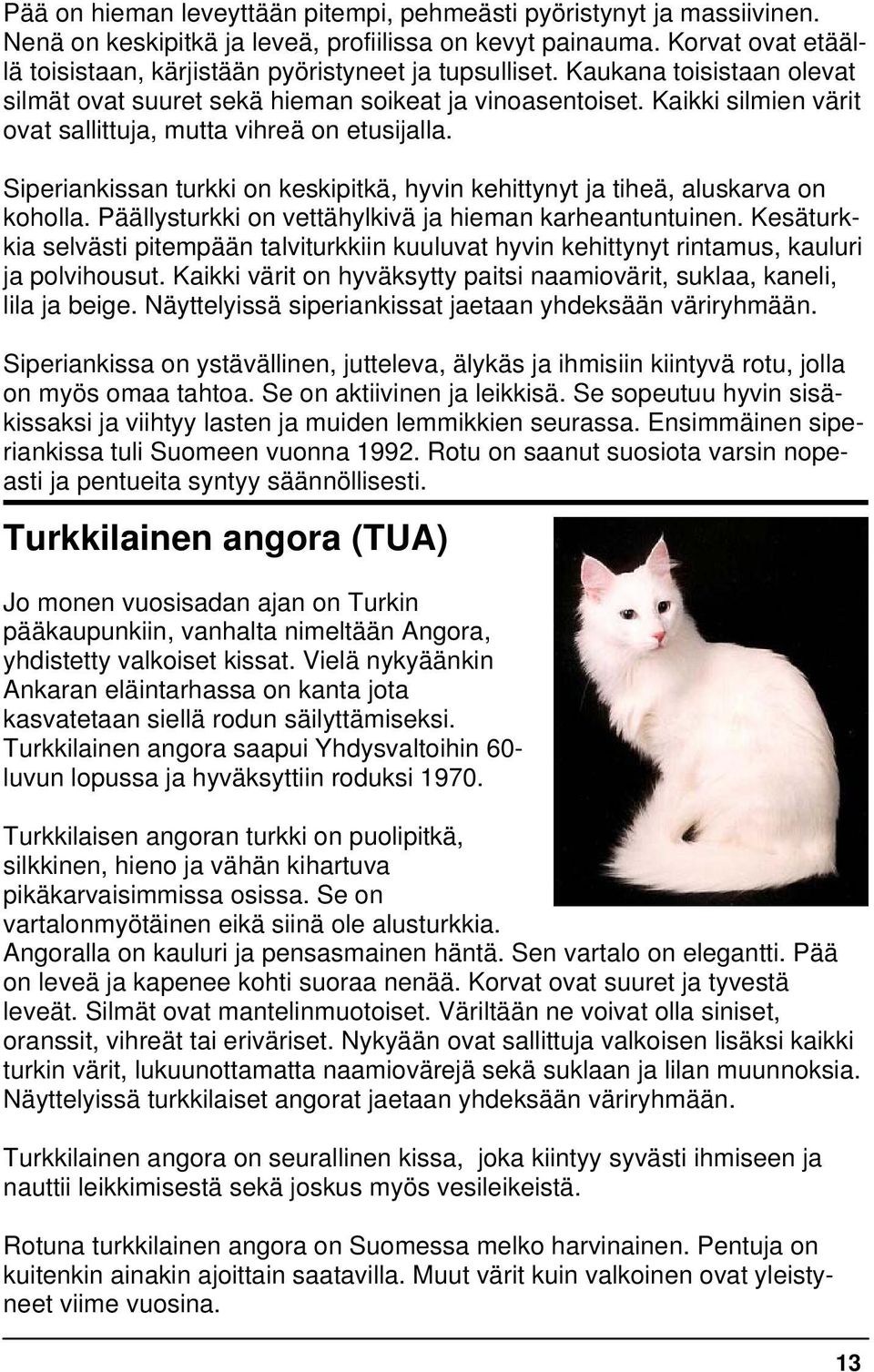 Kaikki silmien värit ovat sallittuja, mutta vihreä on etusijalla. Siperiankissan turkki on keskipitkä, hyvin kehittynyt ja tiheä, aluskarva on koholla.