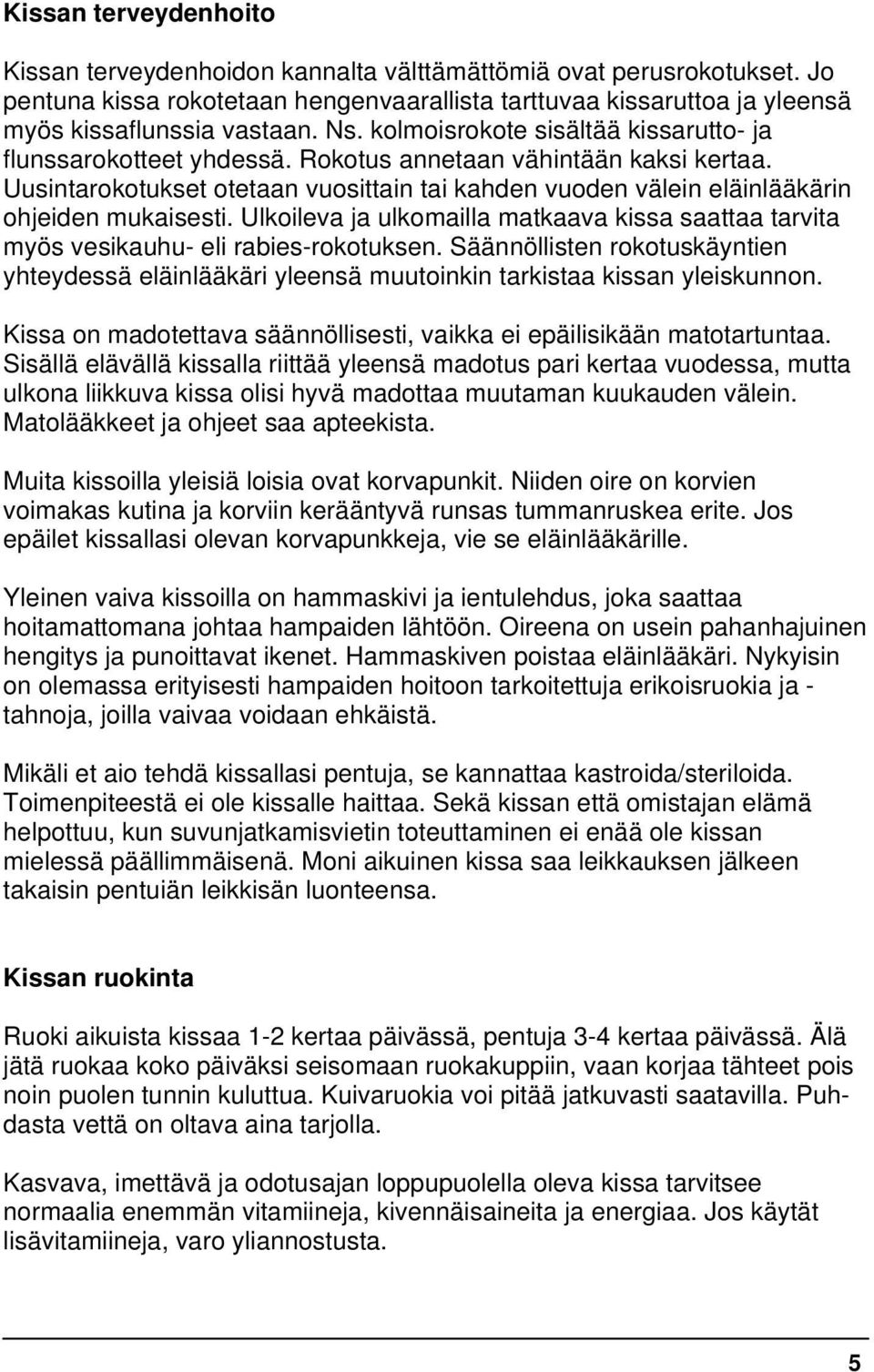 Uusintarokotukset otetaan vuosittain tai kahden vuoden välein eläinlääkärin ohjeiden mukaisesti. Ulkoileva ja ulkomailla matkaava kissa saattaa tarvita myös vesikauhu- eli rabies-rokotuksen.