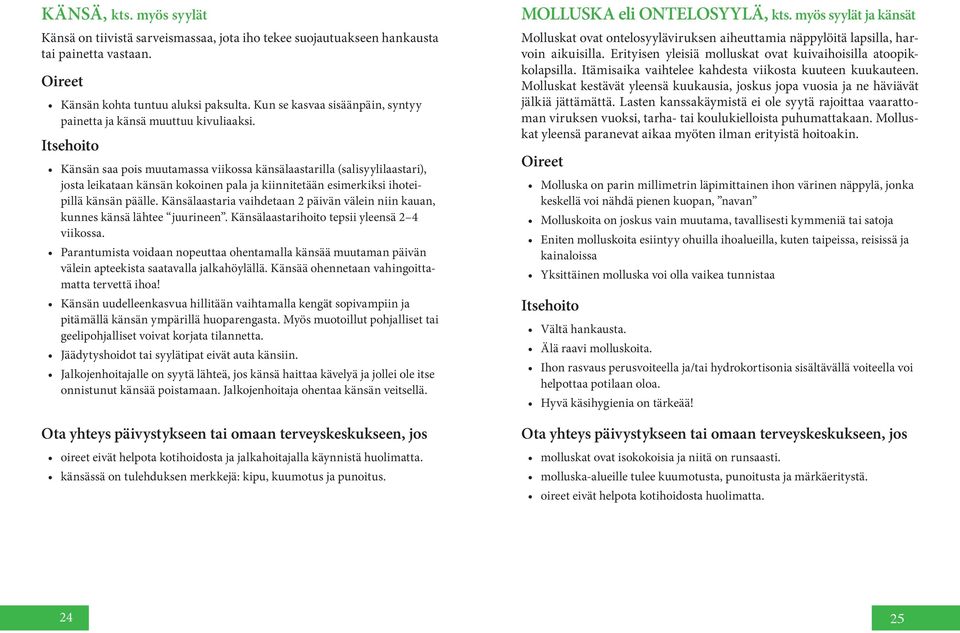 Känsän saa pois muutamassa viikossa känsälaastarilla (salisyylilaastari), josta leikataan känsän kokoinen pala ja kiinnitetään esimerkiksi ihoteipillä känsän päälle.