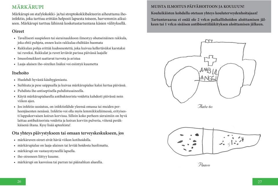 Tavallisesti suupieleen tai sierainaukkoon ilmestyy ohutseinäinen rakkula, joka ehtii puhjeta, ennen kuin rakkulaa ehditään huomata Rakkulan pohja erittää kudosnestettä, joka kuivuu kellertäväksi