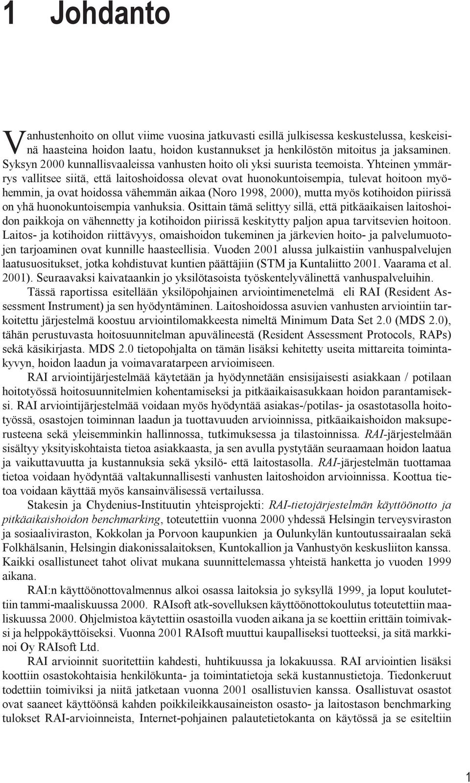 hoidossa vähemmän aikaa (Noro 1998, 2000), mutta myös kotihoidon piirissä on yhä huonokuntoisempia vanhuksi Osittain tämä selittyy sillä, että pitkäaikaisen laitoshoidon paikkoja on vähennetty ja