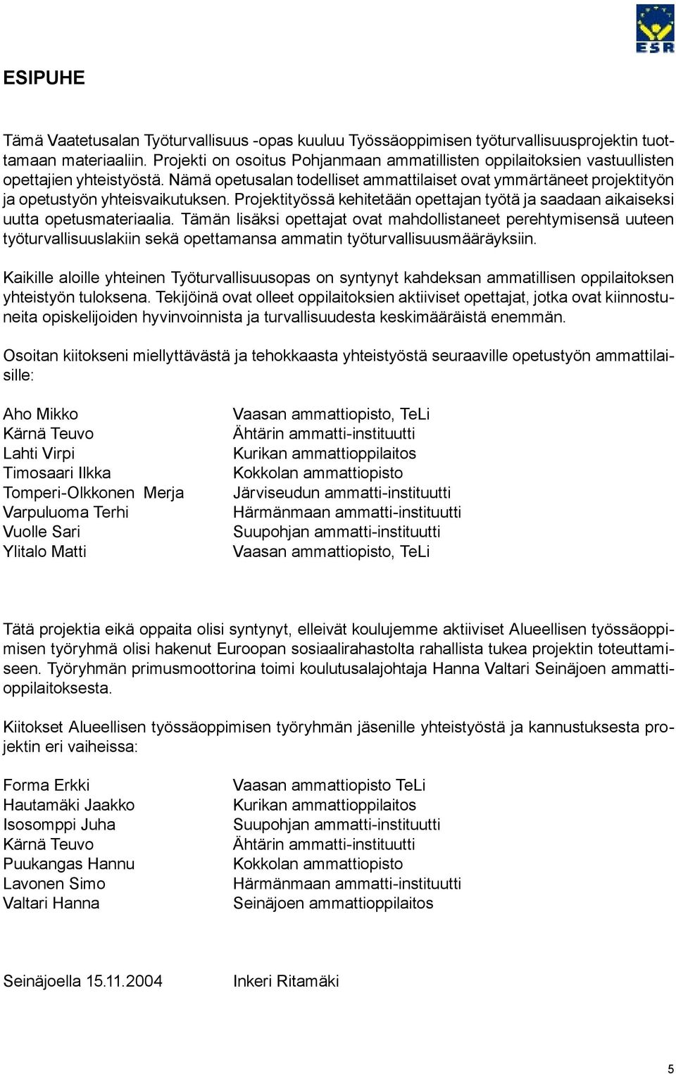 Nämä opetusalan todelliset ammattilaiset ovat ymmärtäneet projektityön ja opetustyön yhteisvaikutuksen. Projektityössä kehitetään opettajan työtä ja saadaan aikaiseksi uutta opetusmateriaalia.