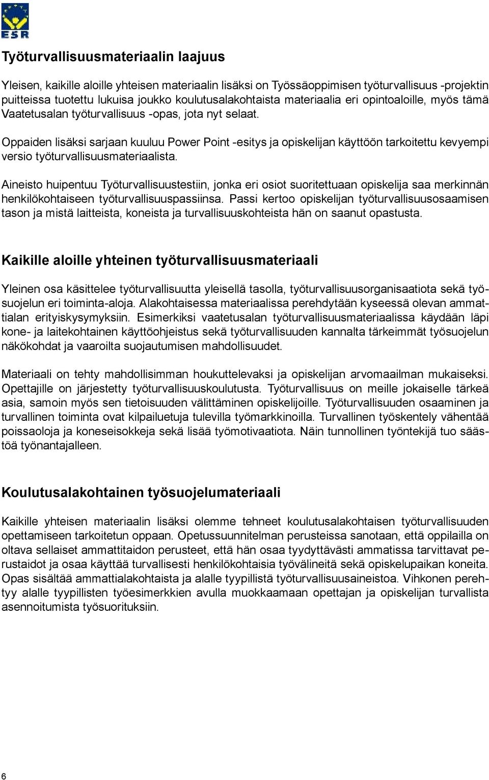 Oppaiden lisäksi sarjaan kuuluu Power Point -esitys ja opiskelijan käyttöön tarkoitettu kevyempi versio työturvallisuusmateriaalista.