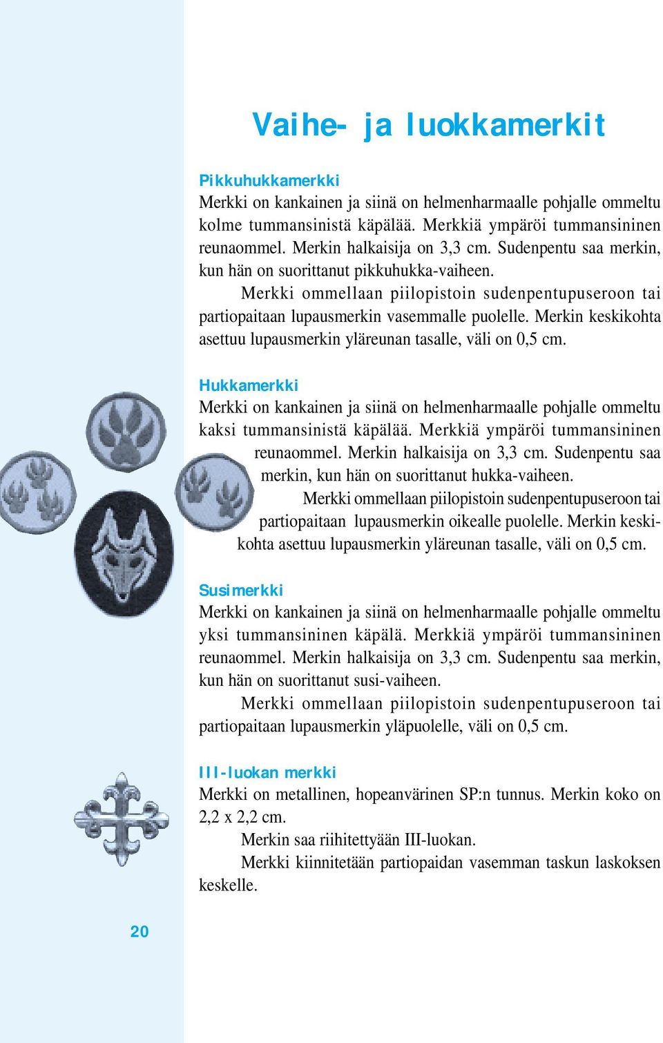 Merkin keskikohta asettuu lupausmerkin yläreunan tasalle, väli on 0,5 cm. Hukkamerkki Merkki on kankainen ja siinä on helmenharmaalle pohjalle ommeltu kaksi tummansinistä käpälää.