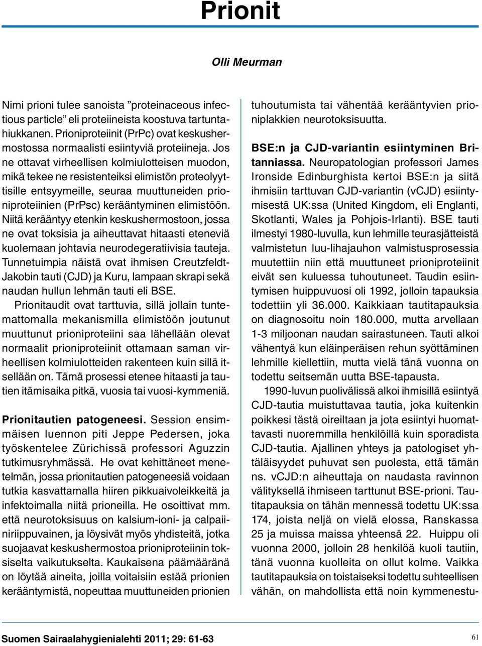 Jos ne ottavat virheellisen kolmiulotteisen muodon, mikä tekee ne resistenteiksi elimistön proteolyyttisille entsyymeille, seuraa muuttuneiden prioniproteiinien (PrPsc) kerääntyminen elimistöön.