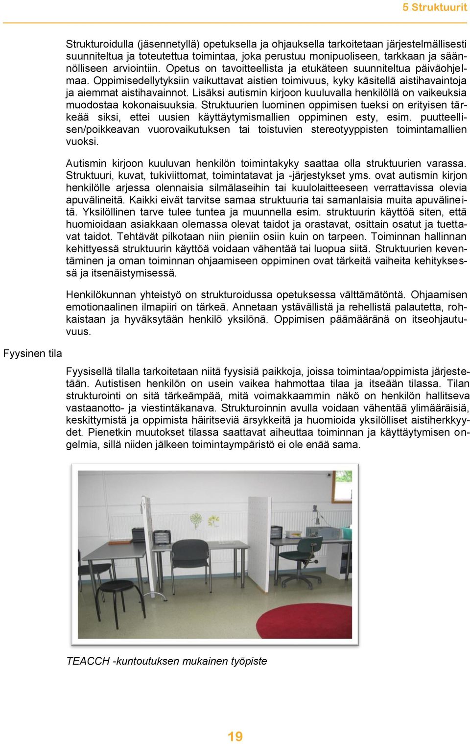 Oppimisedellytyksiin vaikuttavat aistien toimivuus, kyky käsitellä aistihavaintoja ja aiemmat aistihavainnot. Lisäksi autismin kirjoon kuuluvalla henkilöllä on vaikeuksia muodostaa kokonaisuuksia.