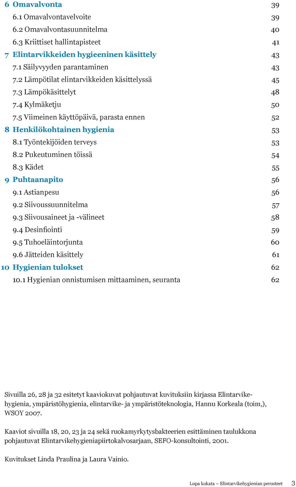 2 Pukeutuminen töissä 54 8.3 Kädet 55 9 Puhtaanapito 56 9.1 Astianpesu 56 9.2 Siivoussuunnitelma 57 9.3 Siivousaineet ja -välineet 58 9.4 Desinfiointi 59 9.5 Tuhoeläintorjunta 60 9.