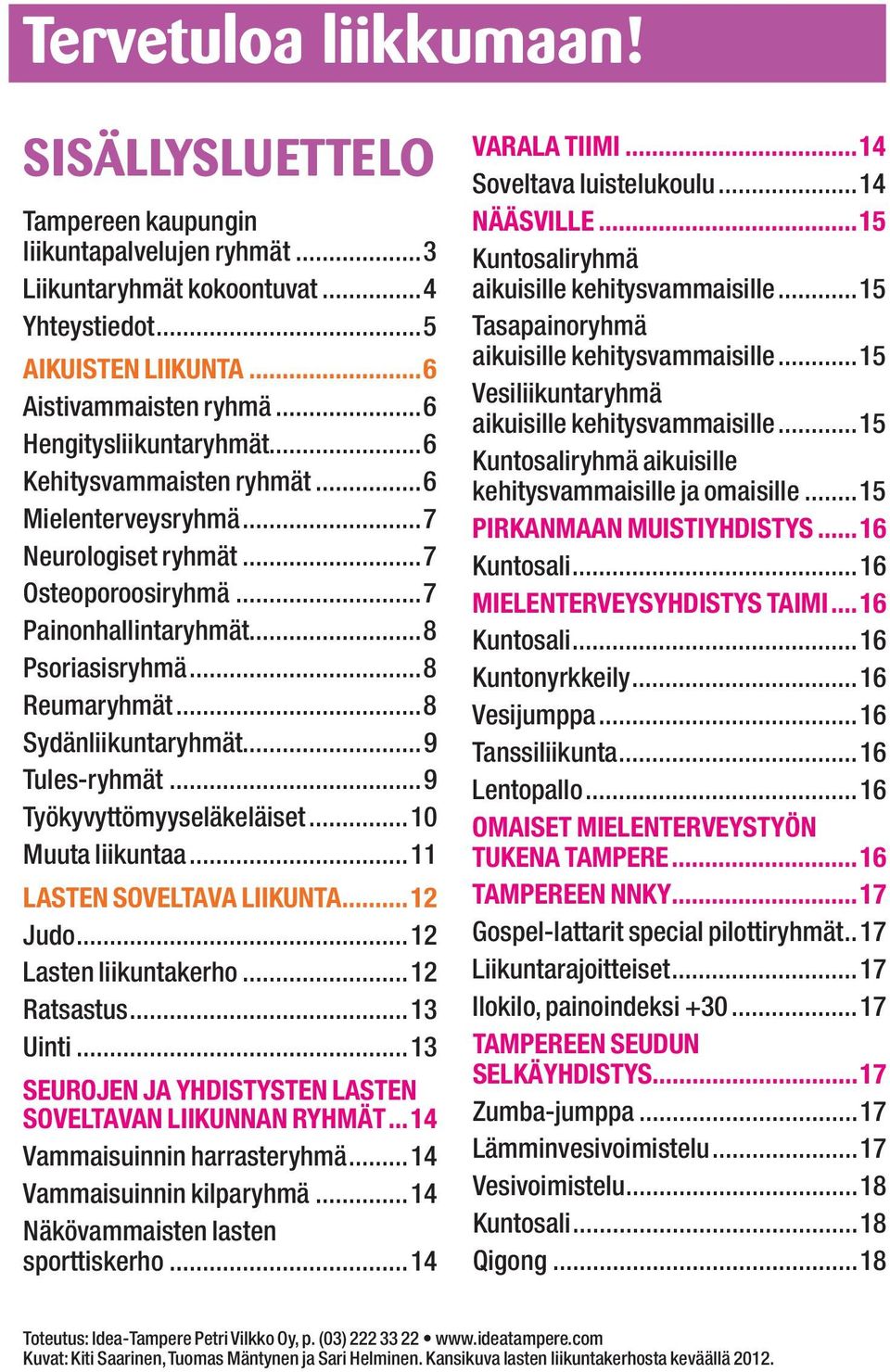 ..8 Sydänliikuntaryhmät...9 Tules-ryhmät...9 Työkyvyttömyyseläkeläiset...10 Muuta liikuntaa...11 LASTEN SOVELTAVA LIIKUNTA...12 Judo...12 Lasten liikuntakerho...12 Ratsastus...13 Uinti.