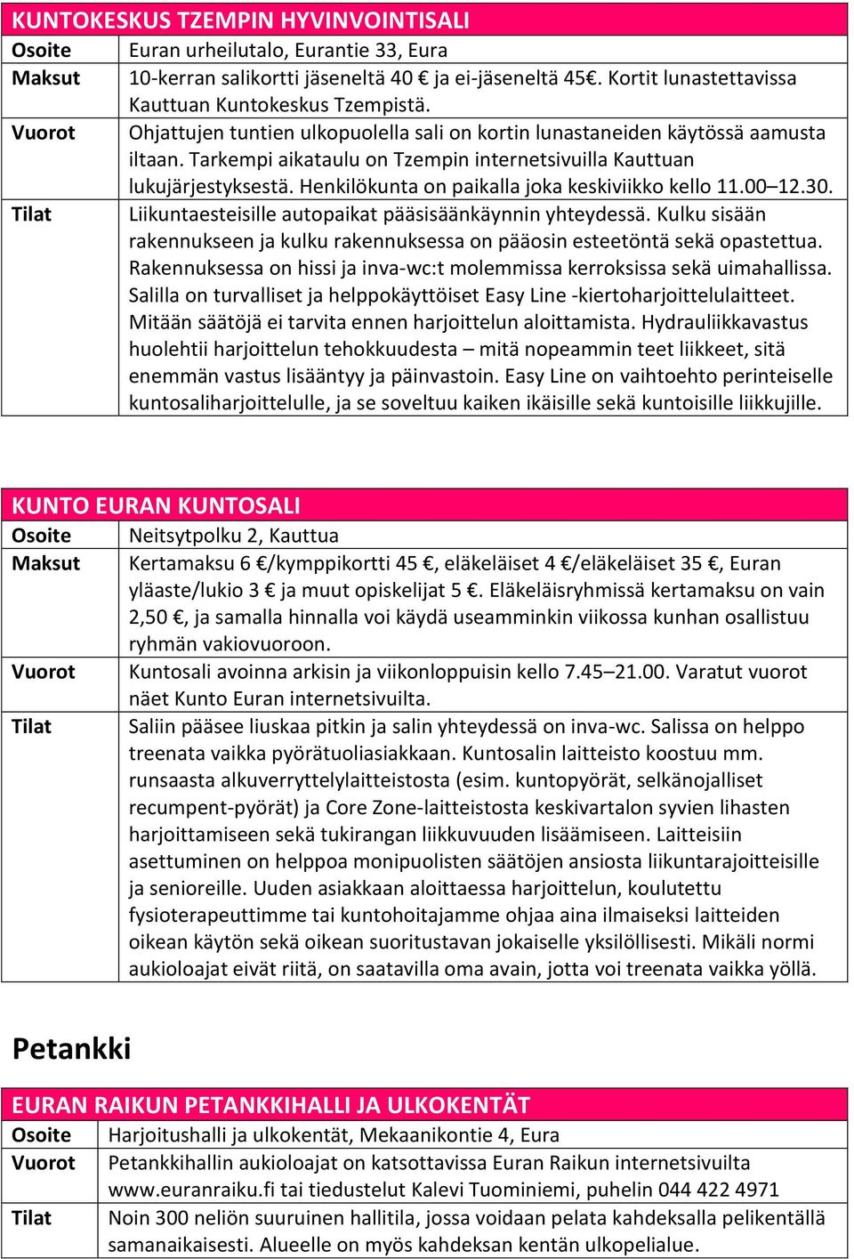 Tarkempi aikataulu on Tzempin internetsivuilla Kauttuan lukujärjestyksestä. Henkilökunta on paikalla joka keskiviikko kello 11.00 12.30. Liikuntaesteisille autopaikat pääsisäänkäynnin yhteydessä.