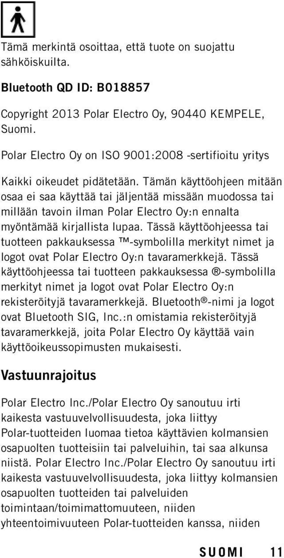 Tämän käyttöohjeen mitään osaa ei saa käyttää tai jäljentää missään muodossa tai millään tavoin ilman Polar Electro Oy:n ennalta myöntämää kirjallista lupaa.
