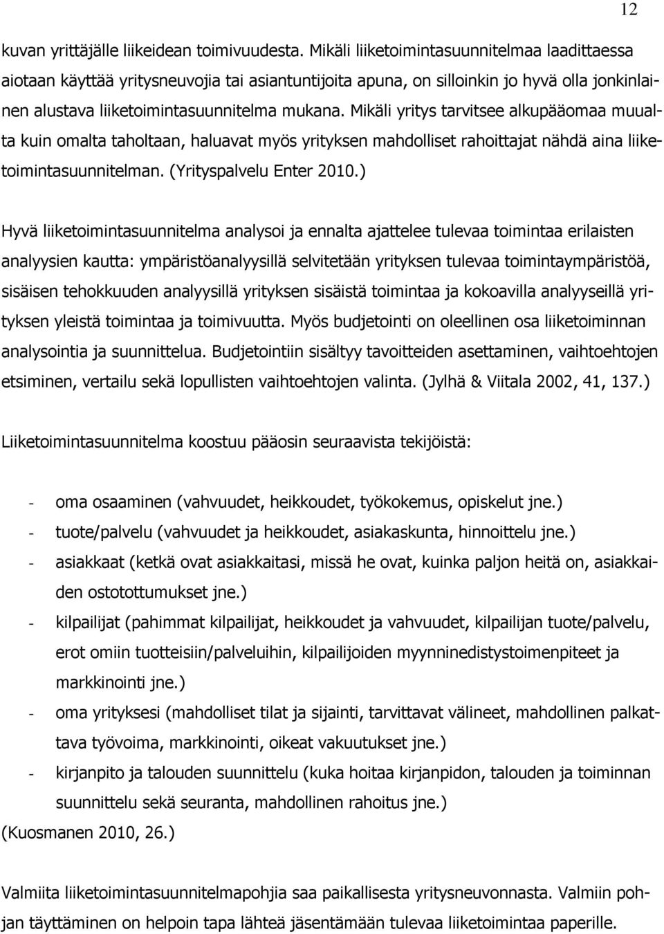 Mikäli yritys tarvitsee alkupääomaa muualta kuin omalta taholtaan, haluavat myös yrityksen mahdolliset rahoittajat nähdä aina liiketoimintasuunnitelman. (Yrityspalvelu Enter 2010.