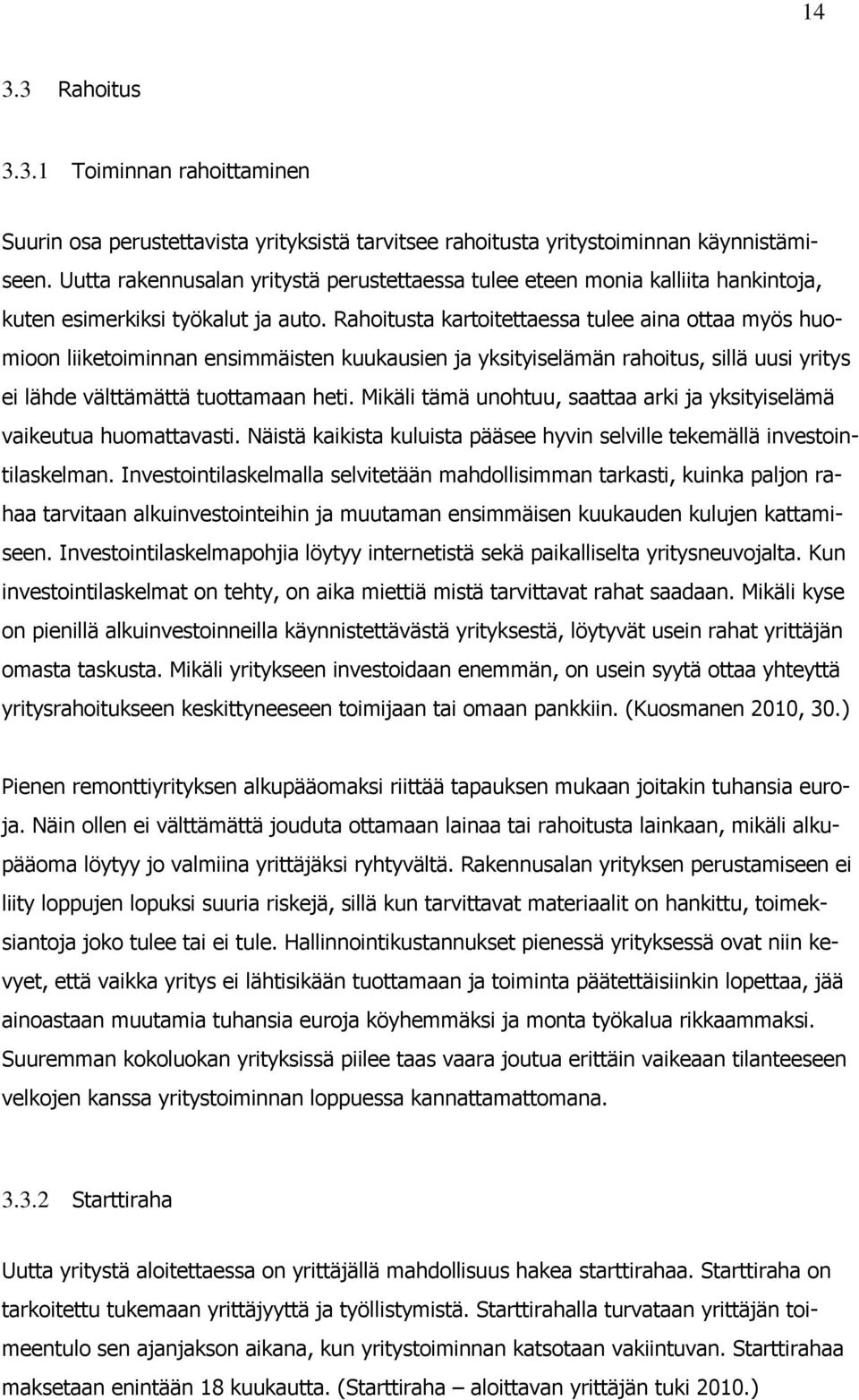 Rahoitusta kartoitettaessa tulee aina ottaa myös huomioon liiketoiminnan ensimmäisten kuukausien ja yksityiselämän rahoitus, sillä uusi yritys ei lähde välttämättä tuottamaan heti.