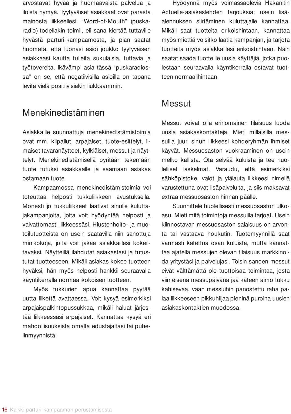 sukulaisia, tuttavia ja työtovereita. Ikävämpi asia tässä puskaradiossa on se, että negatiivisilla asioilla on tapana levitä vielä positiivisiakin liukkaammin.