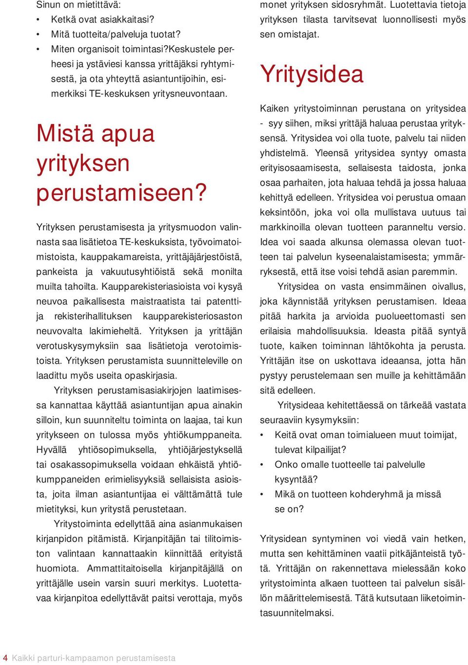 Yrityksen perustamisesta ja yritysmuodon valinnasta saa lisätietoa TE-keskuksista, työvoimatoimistoista, kauppakamareista, yrittäjäjärjestöistä, pankeista ja vakuutusyhtiöistä sekä monilta muilta