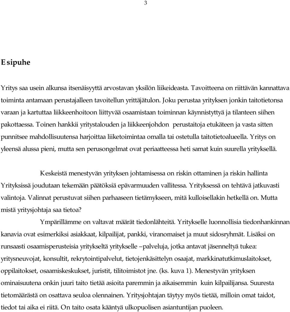 Toinen hankkii yritystalouden ja liikkeenjohdon perustaitoja etukäteen ja vasta sitten punnitsee mahdollisuutensa harjoittaa liiketoimintaa omalla tai ostetulla taitotietoalueella.