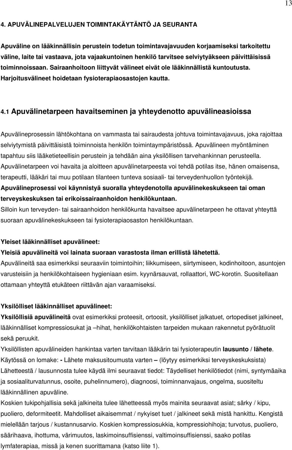 1 Apuvälinetarpeen havaitseminen ja yhteydenotto apuvälineasioissa Apuvälineprosessin lähtökohtana on vammasta tai sairaudesta johtuva toimintavajavuus, joka rajoittaa selviytymistä päivittäisistä