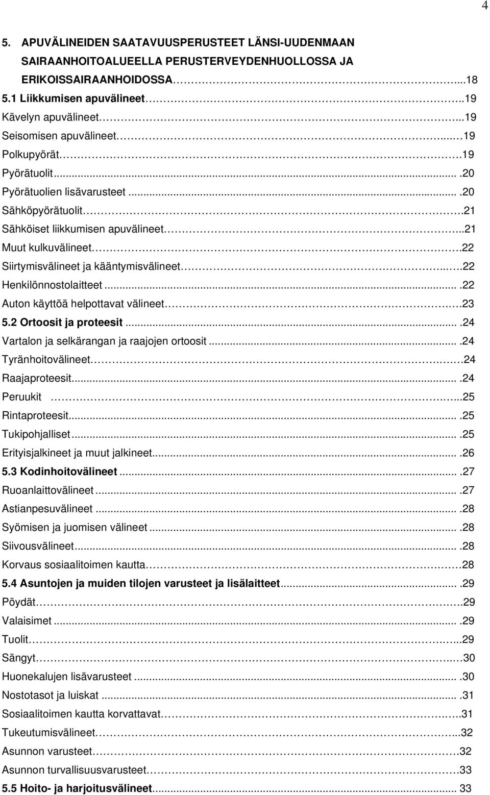 22 Siirtymisvälineet ja kääntymisvälineet....22 Henkilönnostolaitteet....22 Auton käyttöä helpottavat välineet..23 5.2 Ortoosit ja proteesit....24 Vartalon ja selkärangan ja raajojen ortoosit.