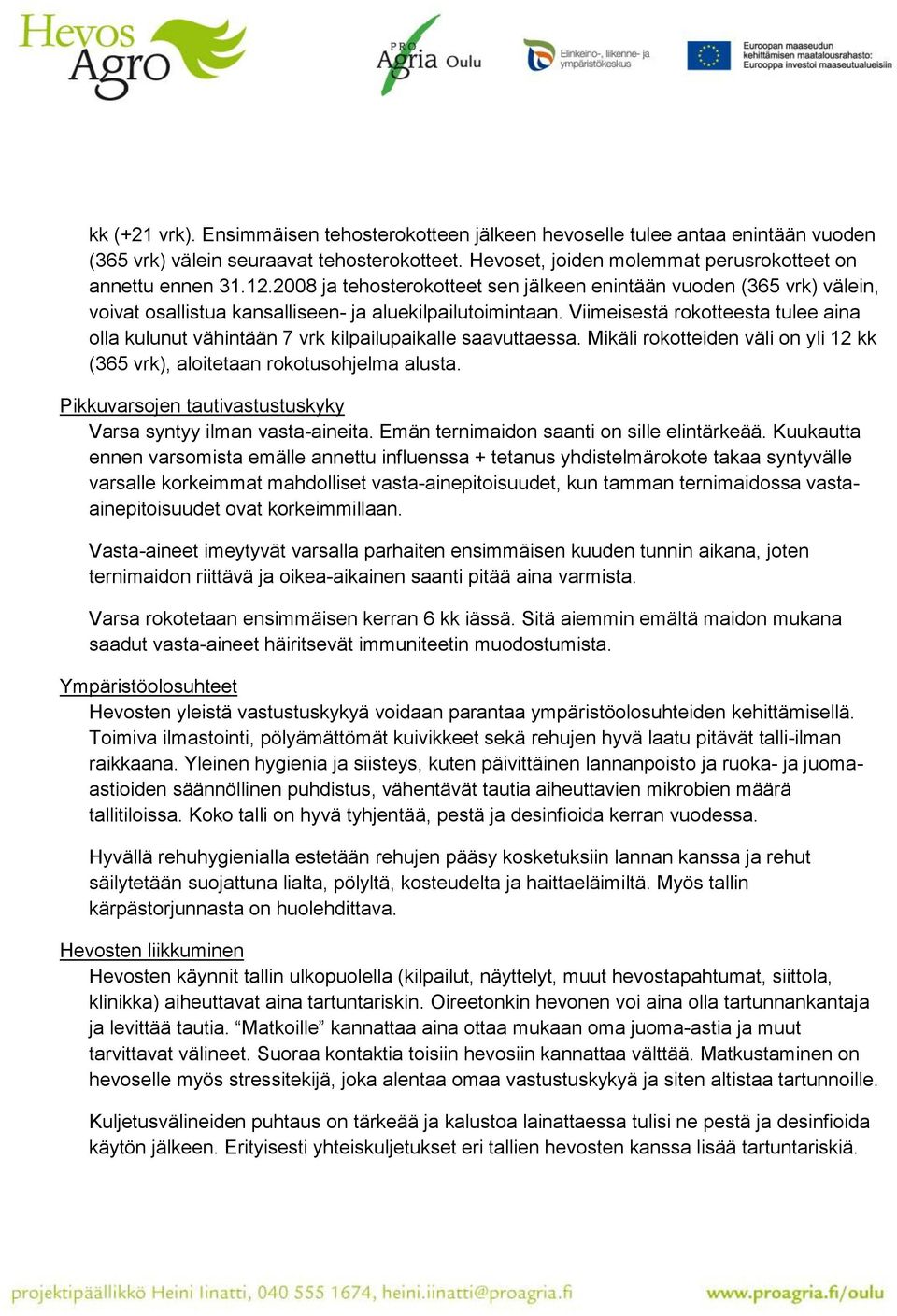 Viimeisestä rokotteesta tulee aina olla kulunut vähintään 7 vrk kilpailupaikalle saavuttaessa. Mikäli rokotteiden väli on yli 12 kk (365 vrk), aloitetaan rokotusohjelma alusta.