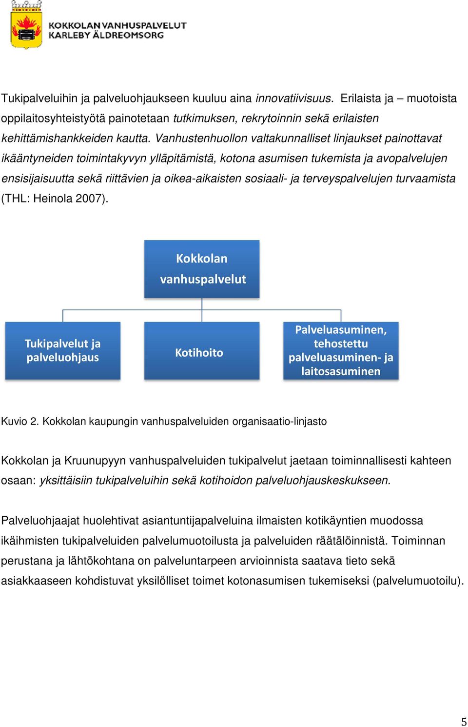 sosiaali- ja terveyspalvelujen turvaamista (THL: Heinola 2007). Kokkolan vanhuspalvelut Tukipalvelut ja palveluohjaus Kotihoito Palveluasuminen, tehostettu palveluasuminen- ja laitosasuminen Kuvio 2.