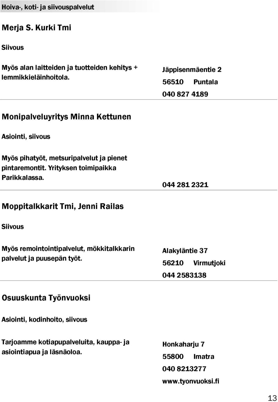 Yrityksen toimipaikka Parikkalassa. 044 281 2321 Moppitalkkarit Tmi, Jenni Railas Siivous Myös remointointipalvelut, mökkitalkkarin palvelut ja puusepän työt.