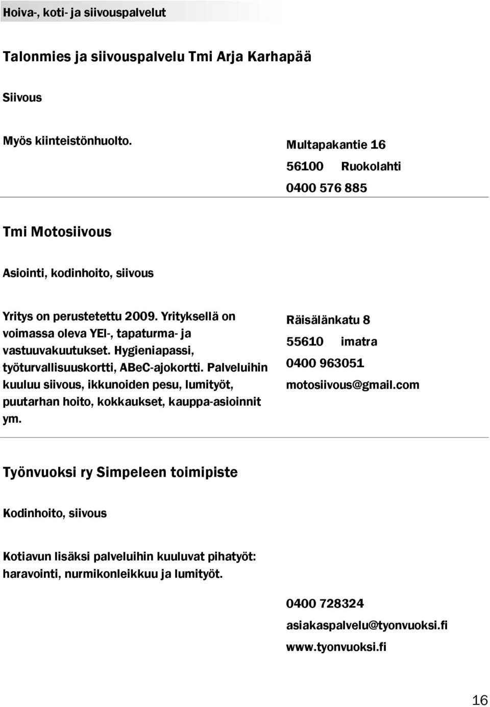 Yrityksellä on voimassa oleva YEl-, tapaturma- ja vastuuvakuutukset. Hygieniapassi, työturvallisuuskortti, ABeC-ajokortti.