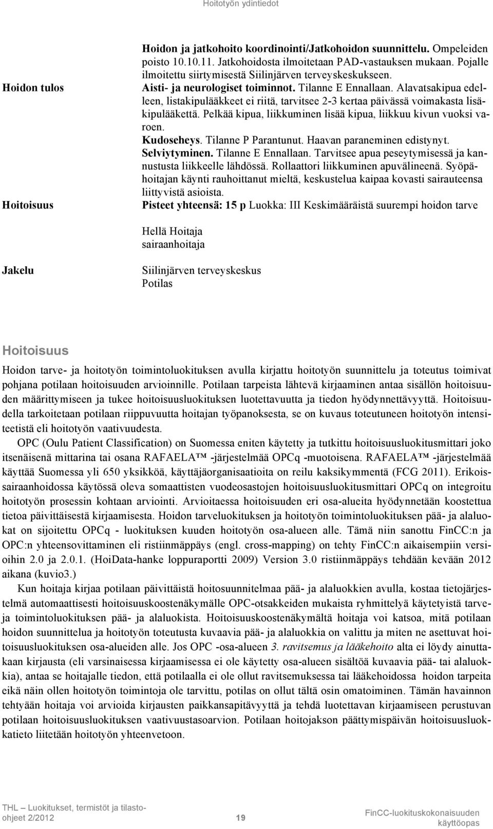 Alavatsakipua edelleen, listakipulääkkeet ei riitä, tarvitsee 2-3 kertaa päivässä voimakasta lisäkipulääkettä. Pelkää kipua, liikkuminen lisää kipua, liikkuu kivun vuoksi varoen. Kudoseheys.