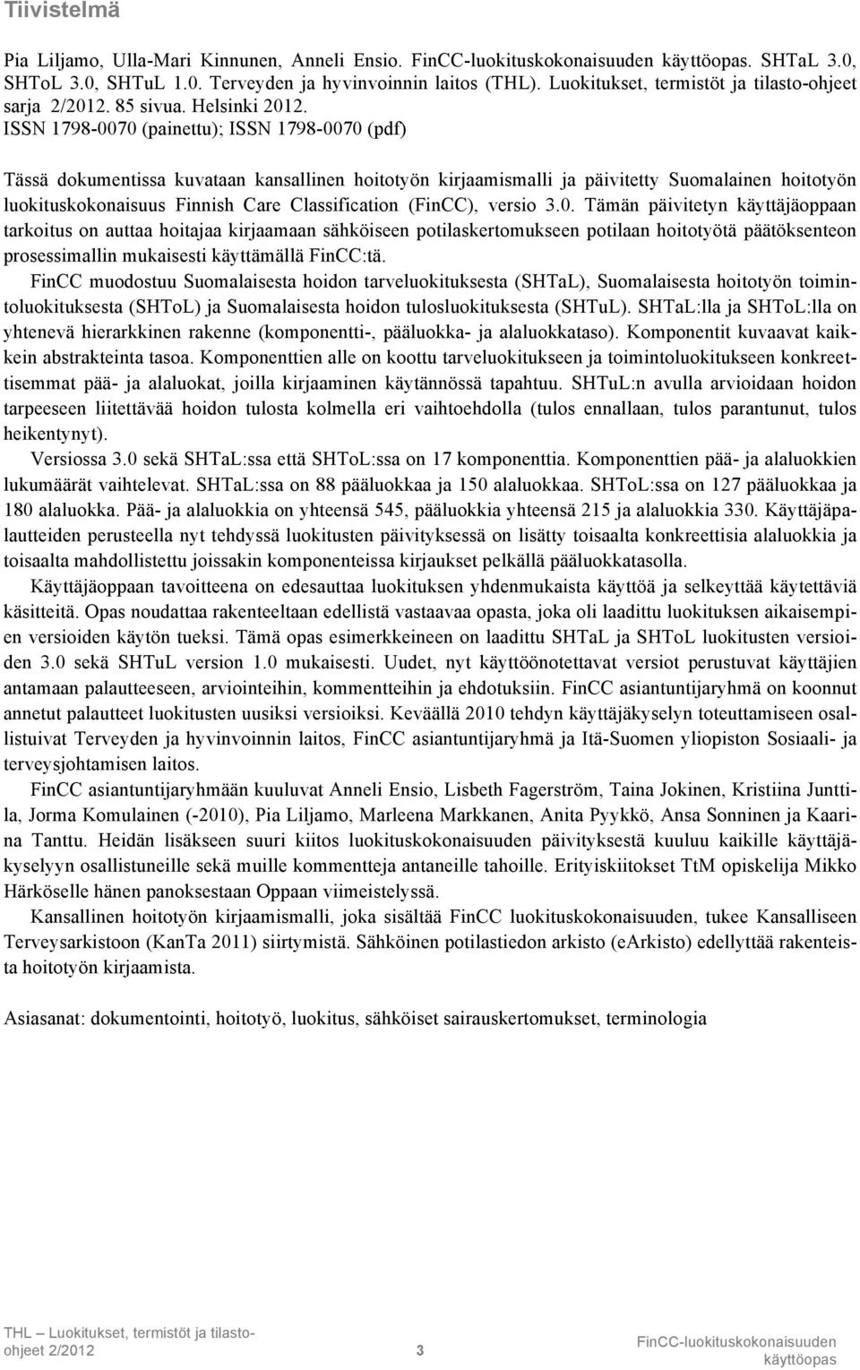 ISSN 1798-0070 (painettu); ISSN 1798-0070 (pdf) Tässä dokumentissa kuvataan kansallinen hoitotyön kirjaamismalli ja päivitetty Suomalainen hoitotyön luokituskokonaisuus Finnish Care Classification