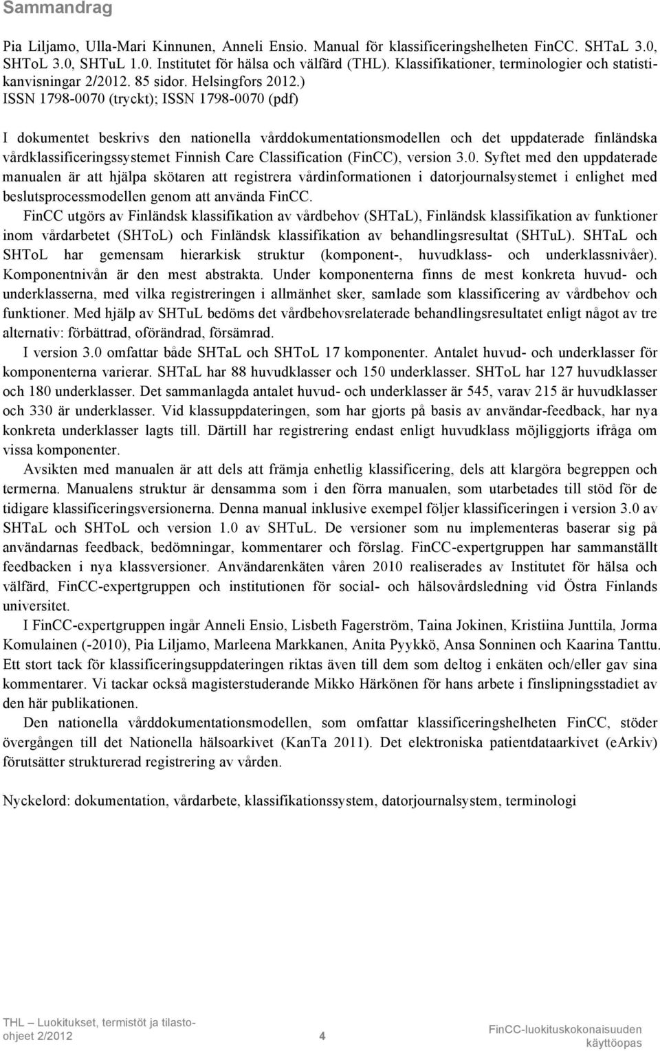 ) ISSN 1798-0070 (tryckt); ISSN 1798-0070 (pdf) I dokumentet beskrivs den nationella vårddokumentationsmodellen och det uppdaterade finländska vårdklassificeringssystemet Finnish Care Classification