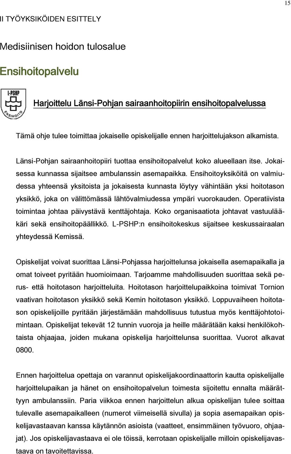 Ensihoitoyksiköitä on valmiudessa yhteensä yksitoista ja jokaisesta kunnasta löytyy vähintään yksi hoitotason yksikkö, joka on välittömässä lähtövalmiudessa ympäri vuorokauden.