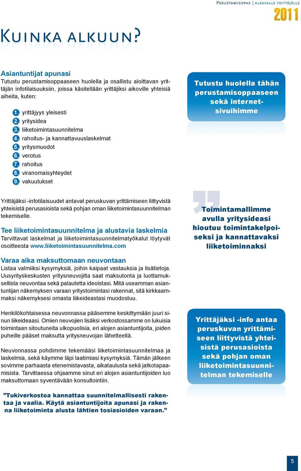 yrittäjyys yleisesti 2. yritysidea 3. liiketoimintasuunnitelma 4. rahoitus- ja kannattavuuslaskelmat 5. yritysmuodot 6. verotus 7. rahoitus 8. viranomaisyhteydet 9.