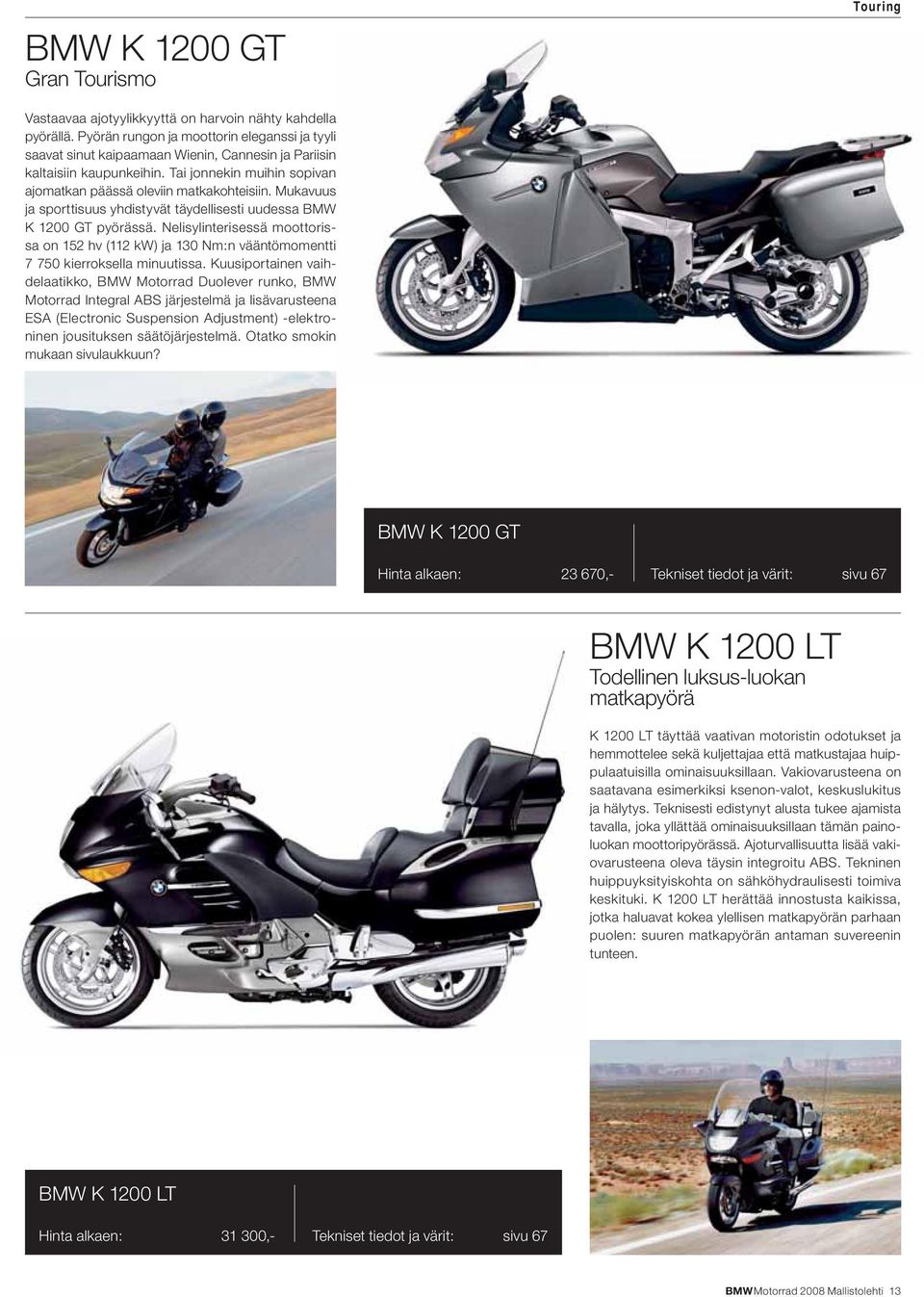 Mukavuus ja sporttisuus yhdistyvät täydellisesti uudessa BMW K 1200 GT pyörässä. Nelisylinterisessä moottorissa on 152 hv (112 kw) ja 130 Nm:n vääntömomentti 7 750 kierroksella minuutissa.