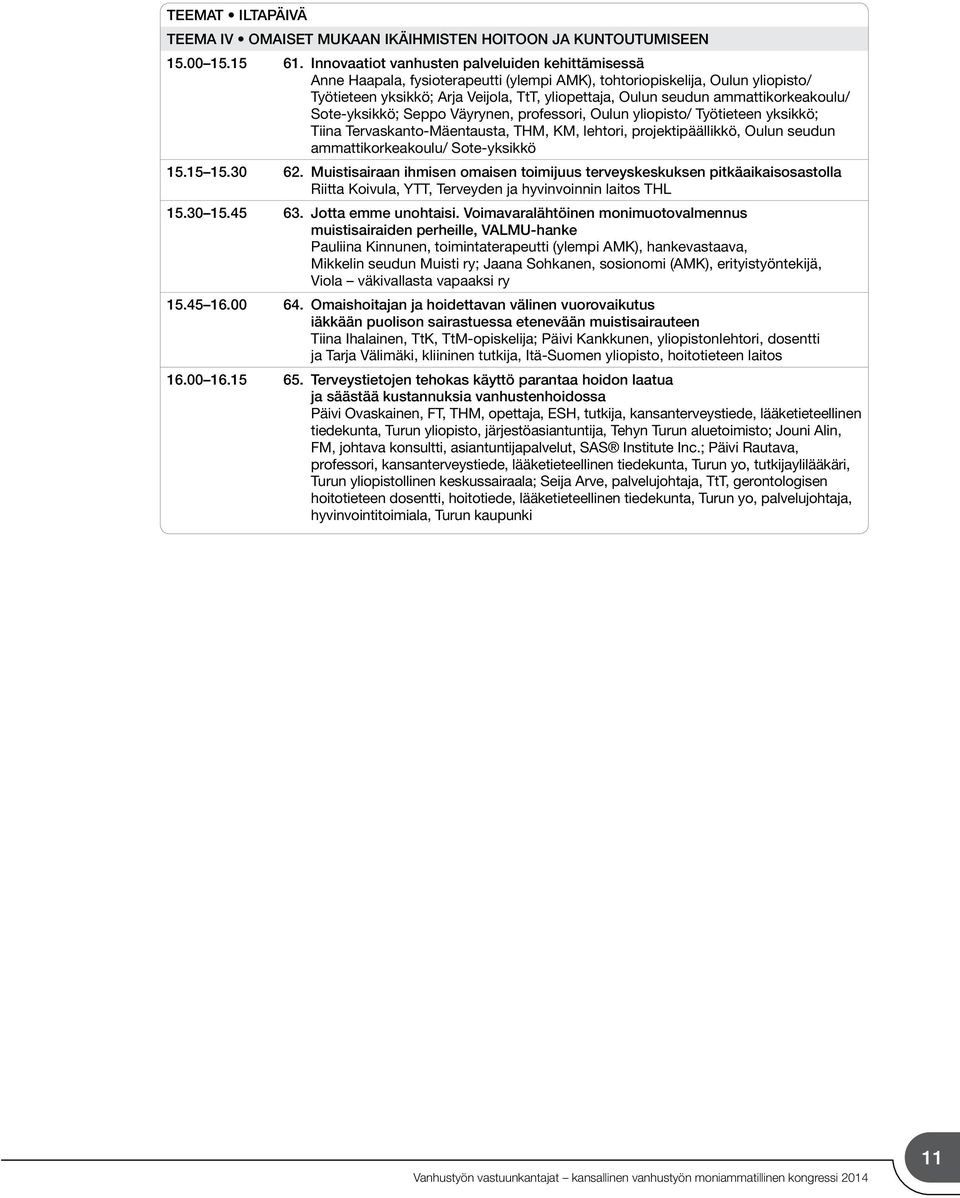 ammattikorkeakoulu/ Sote-yksikkö; Seppo Väyrynen, professori, Oulun yliopisto/ Työtieteen yksikkö; Tiina Tervaskanto-Mäentausta, THM, KM, lehtori, projektipäällikkö, Oulun seudun ammattikorkeakoulu/