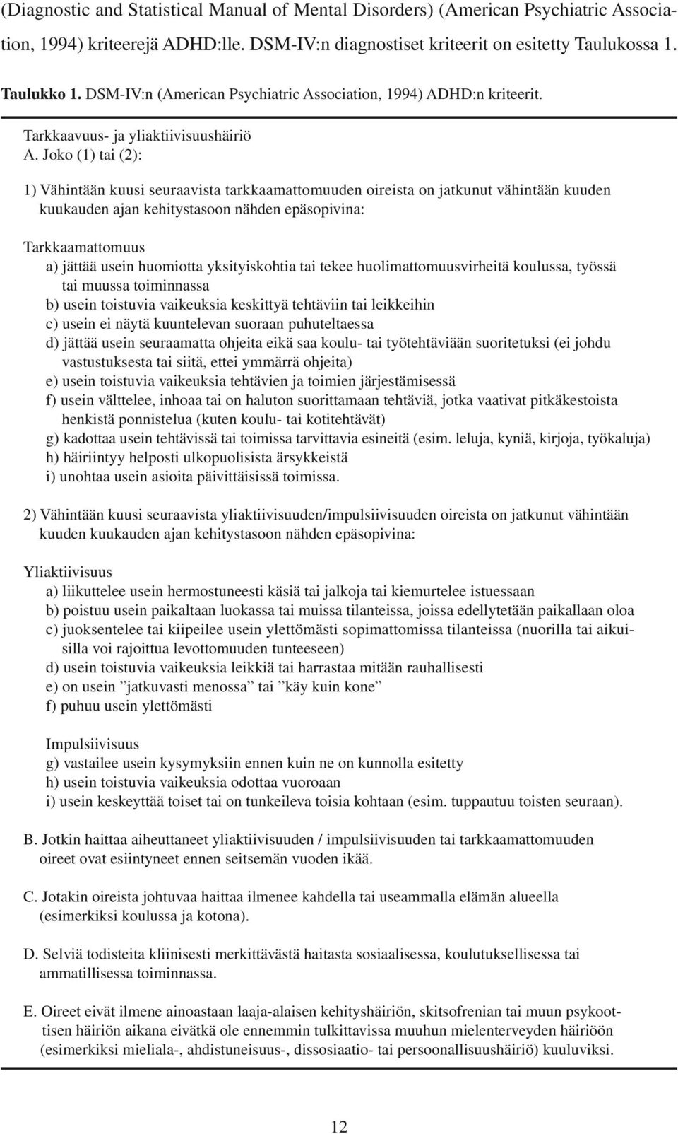 Joko (1) tai (): 1) Vähintään kuusi seuraavista tarkkaamattomuuden oireista on jatkunut vähintään kuuden kuukauden ajan kehitystasoon nähden epäsopivina: Tarkkaamattomuus a) jättää usein huomiotta