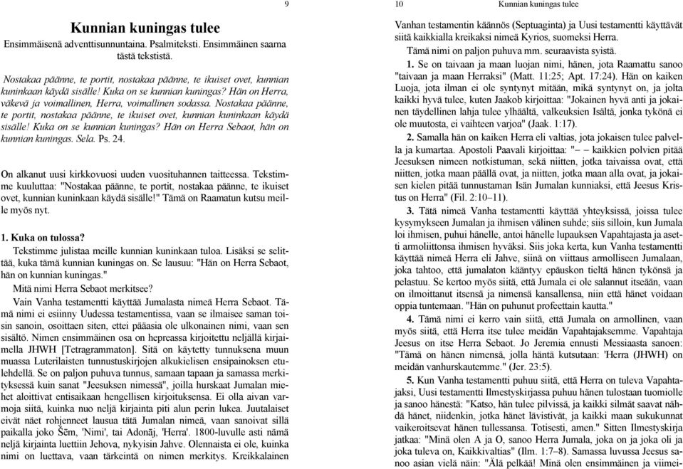 Nostakaa päänne, te portit, nostakaa päänne, te ikuiset ovet, kunnian kuninkaan käydä sisälle! Kuka on se kunnian kuningas? Hän on Herra Sebaot, hän on kunnian kuningas. Sela. Ps. 24.