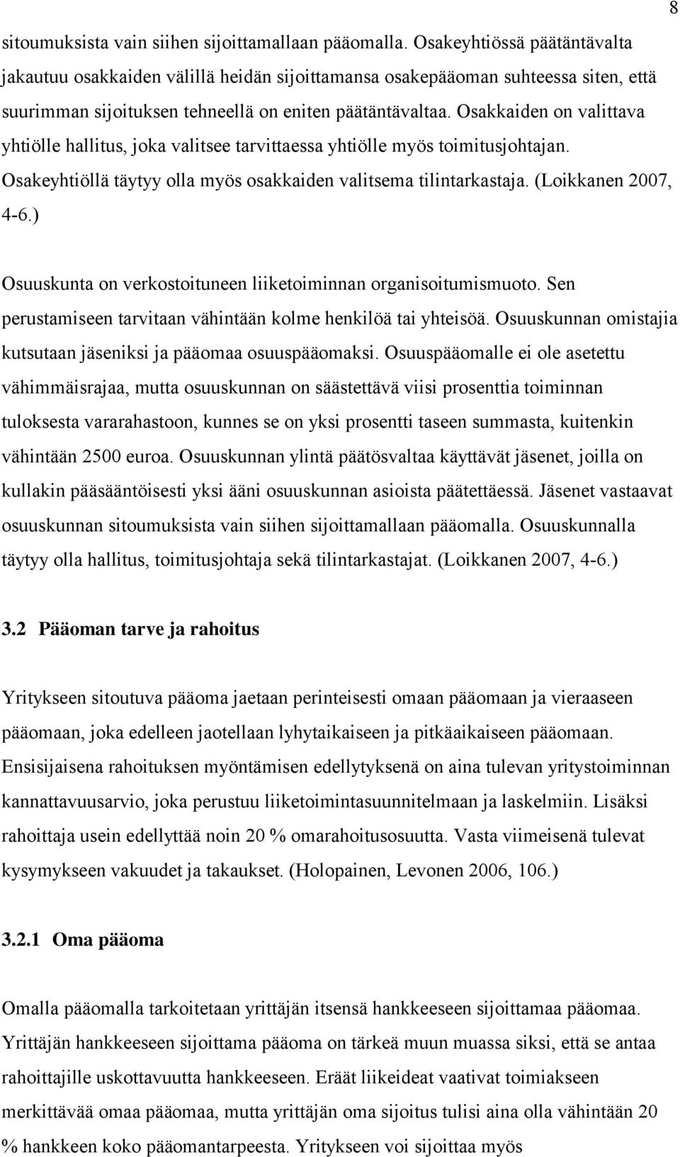 Osakkaiden on valittava yhtiölle hallitus, joka valitsee tarvittaessa yhtiölle myös toimitusjohtajan. Osakeyhtiöllä täytyy olla myös osakkaiden valitsema tilintarkastaja. (Loikkanen 2007, 4-6.